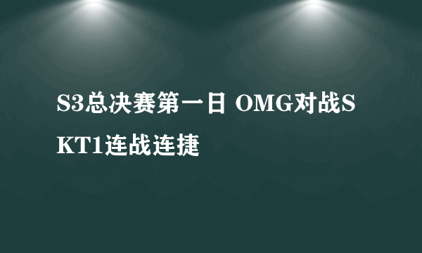 S3总决赛第一日 OMG对战SKT1连战连捷