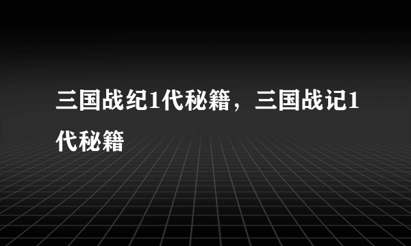 三国战纪1代秘籍，三国战记1代秘籍