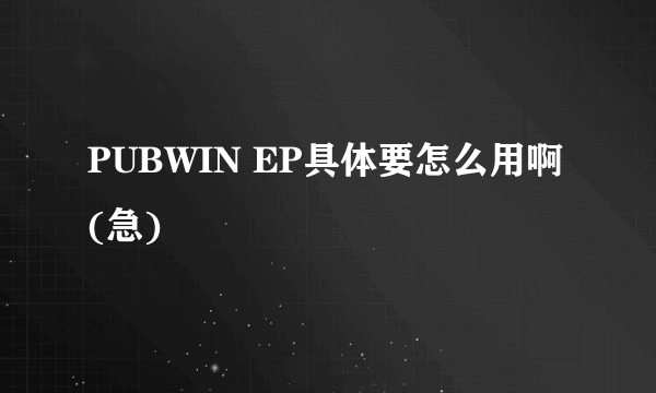 PUBWIN EP具体要怎么用啊(急)