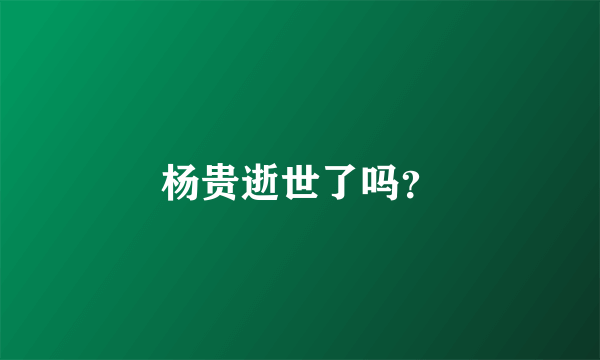 杨贵逝世了吗？