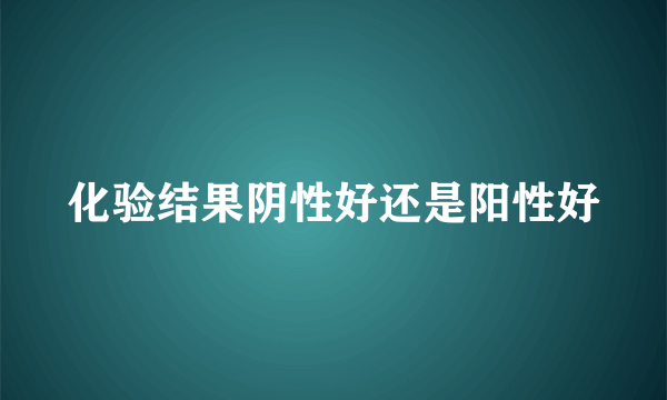 化验结果阴性好还是阳性好