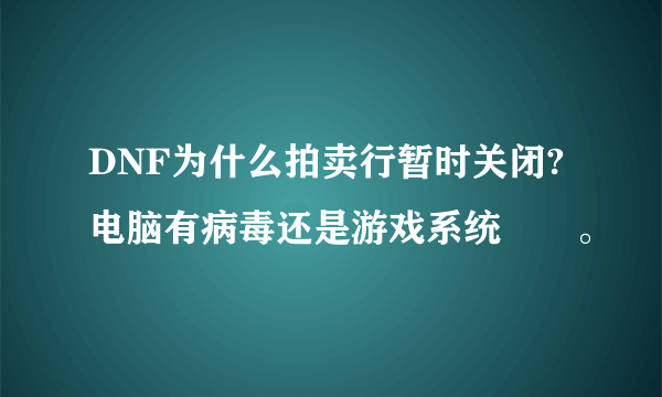 DNF为什么拍卖行暂时关闭?电脑有病毒还是游戏系统問題。