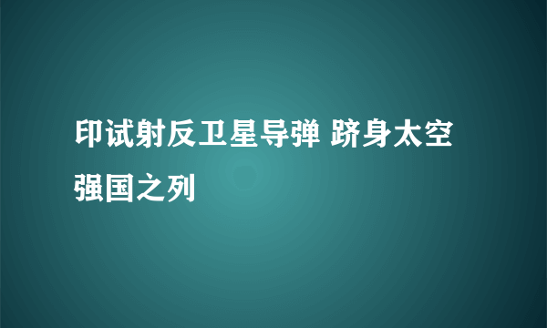 印试射反卫星导弹 跻身太空强国之列