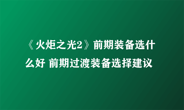 《火炬之光2》前期装备选什么好 前期过渡装备选择建议