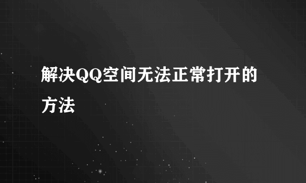 解决QQ空间无法正常打开的方法