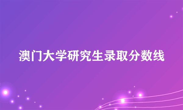 澳门大学研究生录取分数线