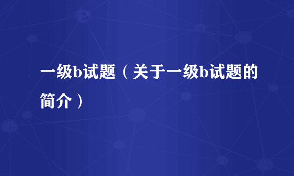 一级b试题（关于一级b试题的简介）