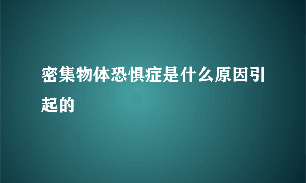 密集物体恐惧症是什么原因引起的