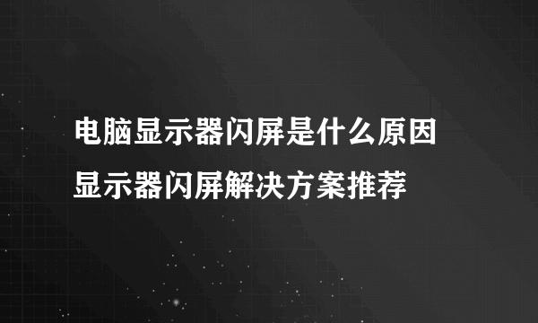 电脑显示器闪屏是什么原因 显示器闪屏解决方案推荐