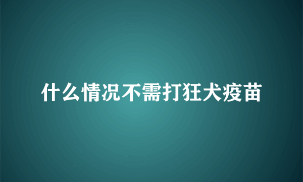 什么情况不需打狂犬疫苗