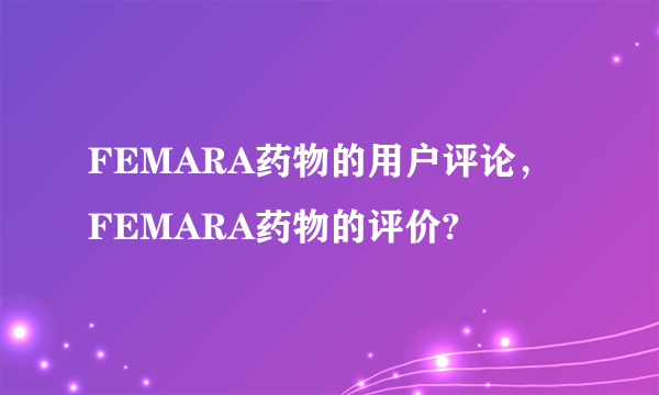 FEMARA药物的用户评论，FEMARA药物的评价?