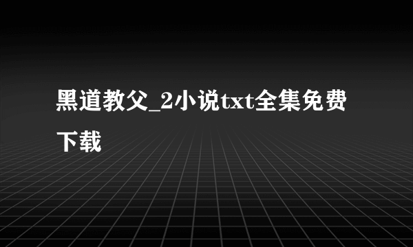 黑道教父_2小说txt全集免费下载