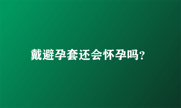 戴避孕套还会怀孕吗？