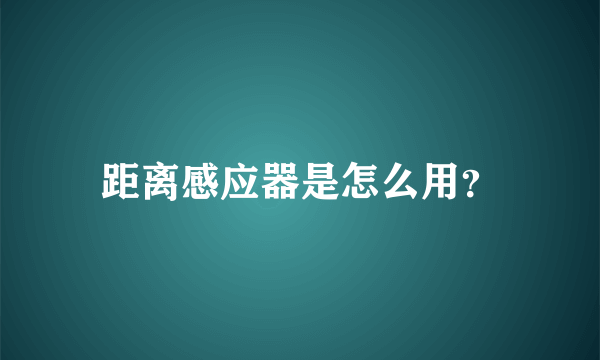 距离感应器是怎么用？