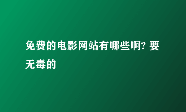 免费的电影网站有哪些啊? 要无毒的