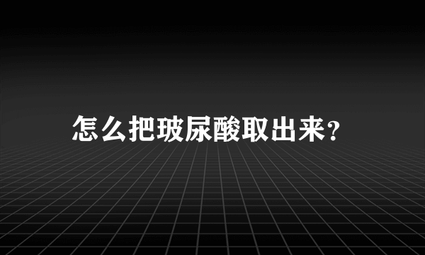 怎么把玻尿酸取出来？