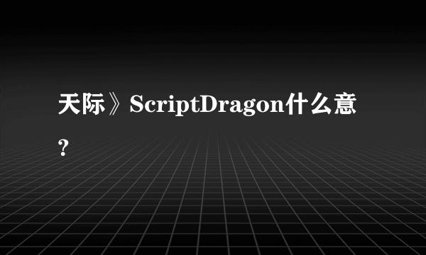 天际》ScriptDragon什么意？