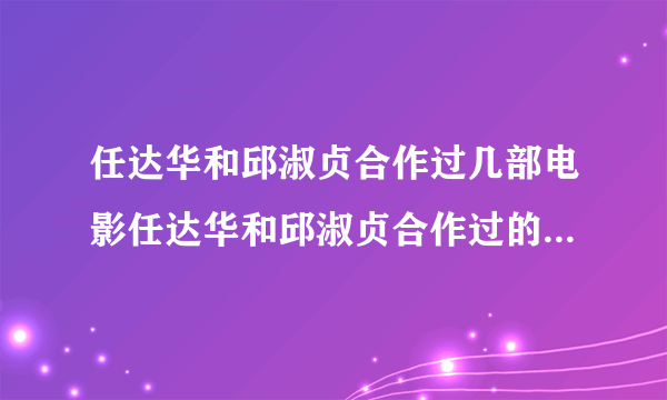 任达华和邱淑贞合作过几部电影任达华和邱淑贞合作过的电影有哪些_飞外