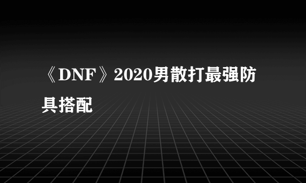 《DNF》2020男散打最强防具搭配