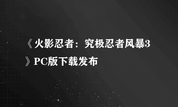 《火影忍者：究极忍者风暴3》PC版下载发布