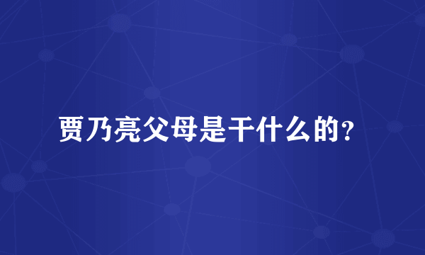 贾乃亮父母是干什么的？