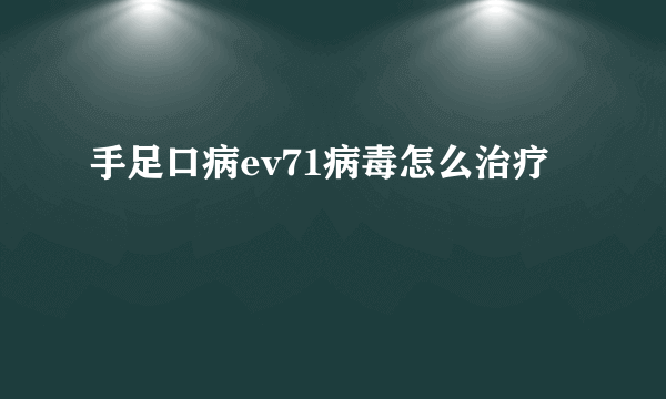 手足口病ev71病毒怎么治疗