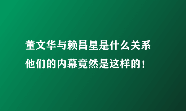 董文华与赖昌星是什么关系 他们的内幕竟然是这样的！