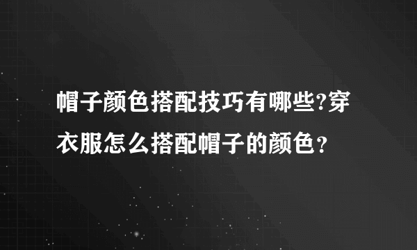 帽子颜色搭配技巧有哪些?穿衣服怎么搭配帽子的颜色？