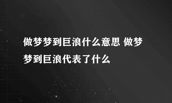 做梦梦到巨浪什么意思 做梦梦到巨浪代表了什么