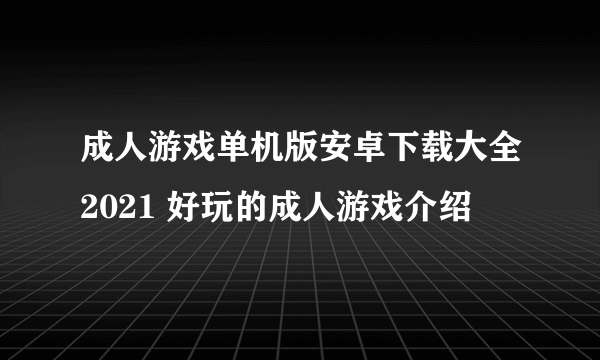 成人游戏单机版安卓下载大全2021 好玩的成人游戏介绍