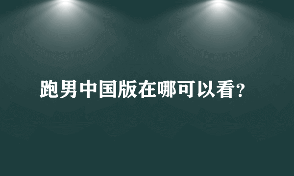 跑男中国版在哪可以看？