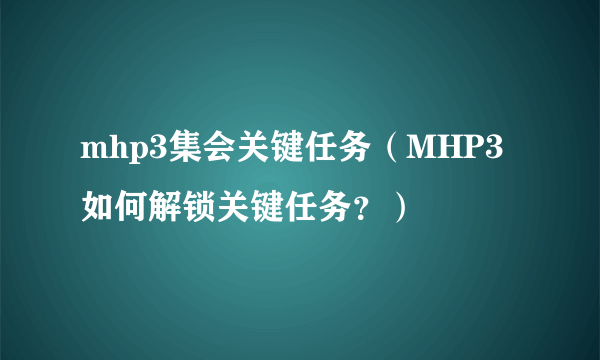 mhp3集会关键任务（MHP3如何解锁关键任务？）