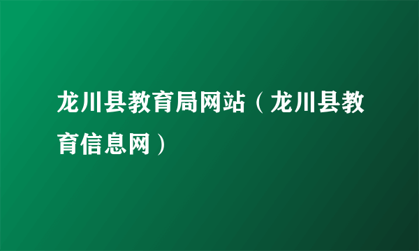 龙川县教育局网站（龙川县教育信息网）