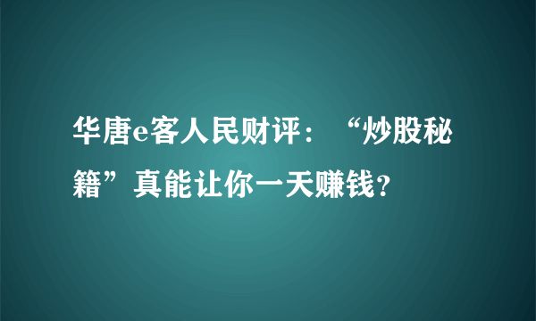 华唐e客人民财评：“炒股秘籍”真能让你一天赚钱？