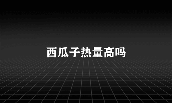 西瓜子热量高吗