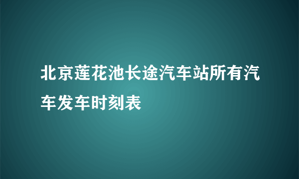 北京莲花池长途汽车站所有汽车发车时刻表