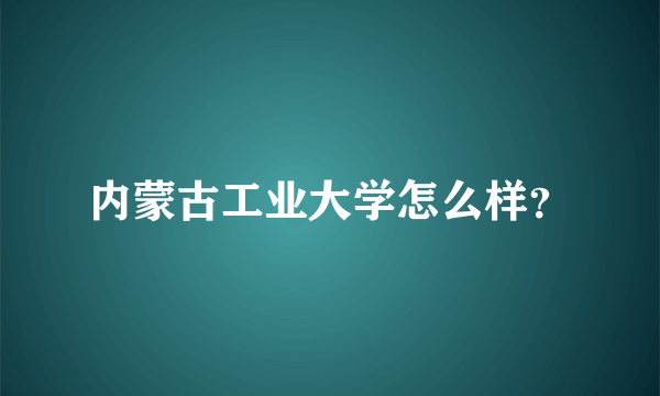 内蒙古工业大学怎么样？