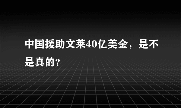 中国援助文莱40亿美金，是不是真的？