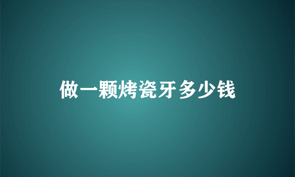 做一颗烤瓷牙多少钱