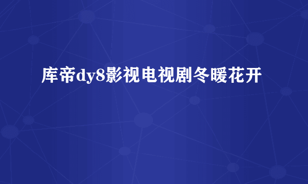 库帝dy8影视电视剧冬暖花开