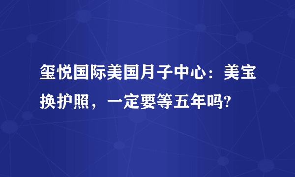 玺悦国际美国月子中心：美宝换护照，一定要等五年吗?