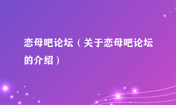 恋母吧论坛（关于恋母吧论坛的介绍）