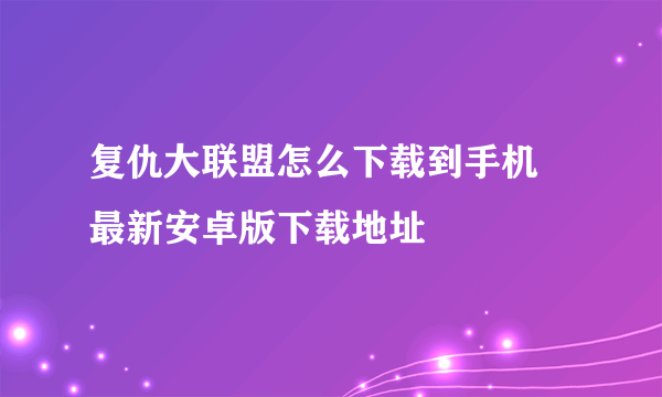 复仇大联盟怎么下载到手机 最新安卓版下载地址