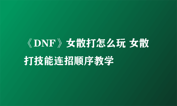 《DNF》女散打怎么玩 女散打技能连招顺序教学