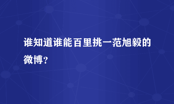 谁知道谁能百里挑一范旭毅的微博？