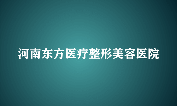 河南东方医疗整形美容医院