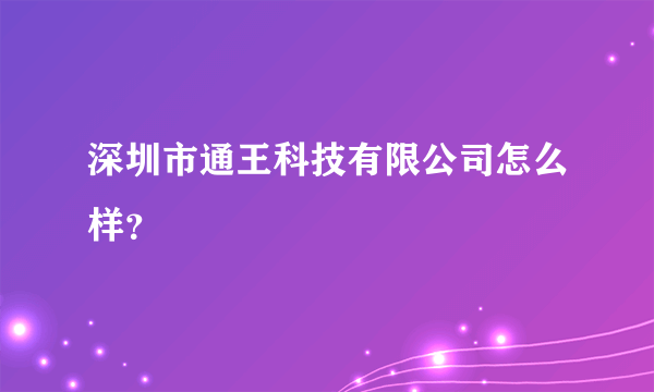 深圳市通王科技有限公司怎么样？