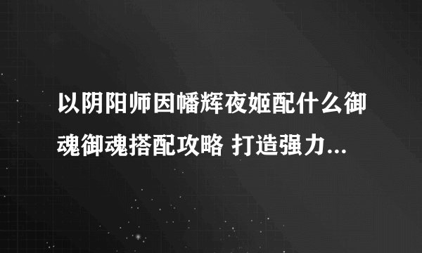 以阴阳师因幡辉夜姬配什么御魂御魂搭配攻略 打造强力攻击阵容 御魂合理搭配攻略