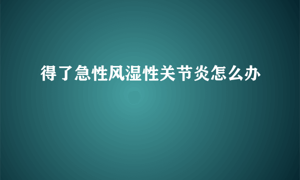 得了急性风湿性关节炎怎么办