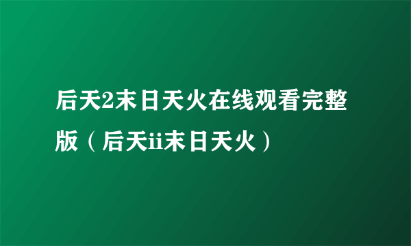 后天2末日天火在线观看完整版（后天ii末日天火）